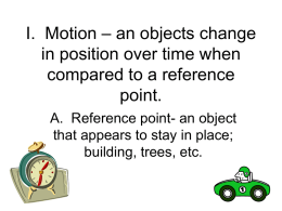 I. Motion – an objects change in position over time when compared