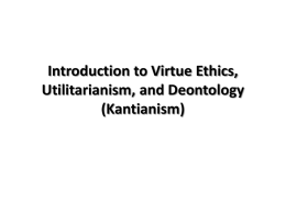 Introduction to Virtue Ethics, Utilitarianism, and Deontology