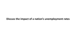 Discuss the impact of a nation`s unemployment rates