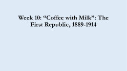 Week 10: *Coffee with Milk*: The First Republic, 1889-1930