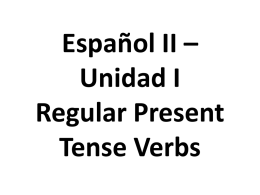 Español II * Unidad I Regular Present Tense Verbs