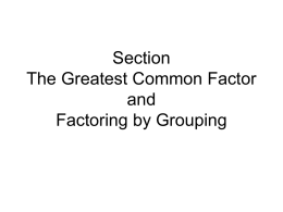 Section 5.1 The Greatest Common Factor and Factoring by Grouping