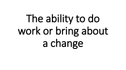 The ability to do work or bring about a change