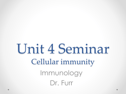 Unit 4 Seminar Cellular immunity Immunology Dr. Furr A quick