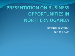 PRESENTATION ON BUSINESS OPPORTUNITIES IN NORTHERN UGANDA