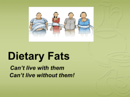 Dietary Fats We can`t live without them