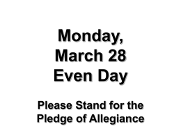 Monday, March 28 Even Day Please Stand for the Pledge of