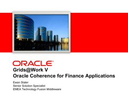 Grids@Work V Oracle Coherence for Finance Applications Ewan Slater Senior Solution Specialist