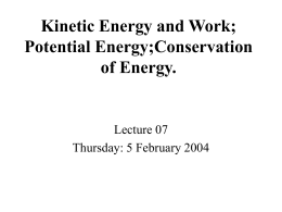 Kinetic Energy and Work; Potential Energy;Conservation of Energy. Lecture 07