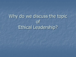 Why do we discuss the topic of Ethical Leadership?