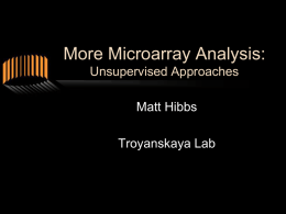 More Microarray Analysis: Unsupervised Approaches Matt Hibbs Troyanskaya Lab