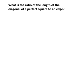 What is the ratio of the diagonal to the edge of a perfect