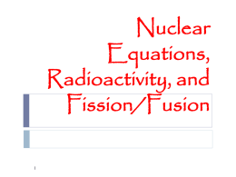 Nuclear Equations, Radioactivity, and Fission/Fusion