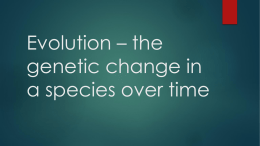 Evolution * the genetic change in a species over time