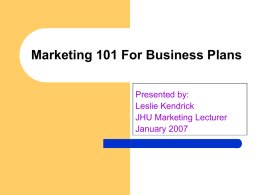 Marketing 101 For Business Plans Presented by: Leslie Kendrick JHU Marketing Lecturer