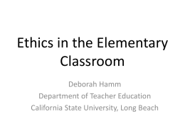 Ethics in the Elementary Classroom Deborah Hamm Department of Teacher Education