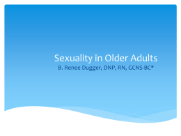 Sexuality in Older Adults B. Renee Dugger, DNP, RN, GCNS-BC*