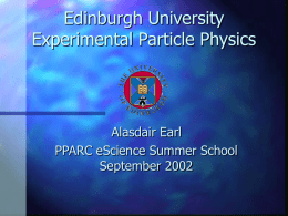 Edinburgh University Experimental Particle Physics Alasdair Earl PPARC eScience Summer School